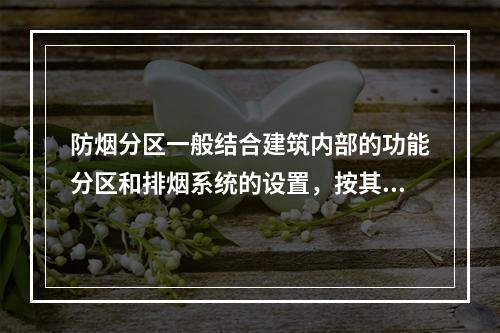 防烟分区一般结合建筑内部的功能分区和排烟系统的设置，按其用途