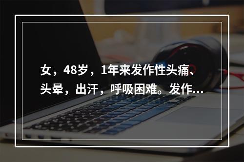 女，48岁，1年来发作性头痛、头晕，出汗，呼吸困难。发作时血