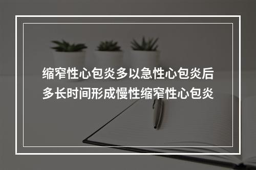 缩窄性心包炎多以急性心包炎后多长时间形成慢性缩窄性心包炎