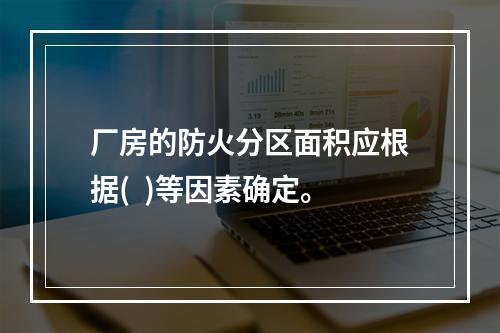 厂房的防火分区面积应根据(  )等因素确定。