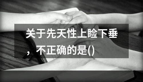 关于先天性上睑下垂，不正确的是()