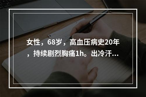 女性，68岁，高血压病史20年，持续剧烈胸痛1h。出冷汗，口