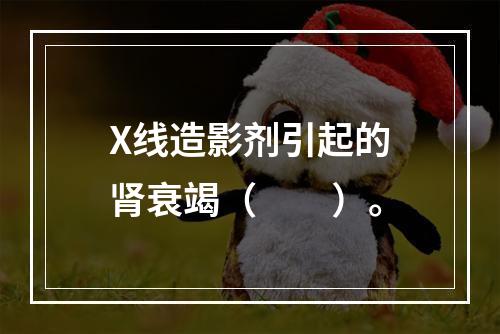 X线造影剂引起的肾衰竭（　　）。