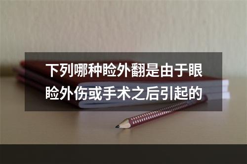 下列哪种睑外翻是由于眼睑外伤或手术之后引起的