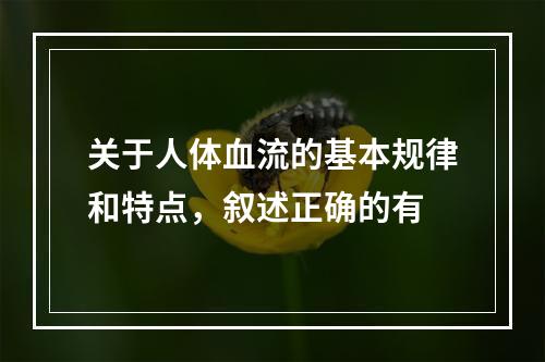 关于人体血流的基本规律和特点，叙述正确的有