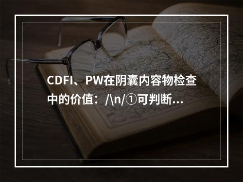 CDFI、PW在阴囊内容物检查中的价值：/\n/①可判断有无