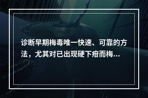 诊断早期梅毒唯一快速、可靠的方法，尤其对已出现硬下疳而梅毒血