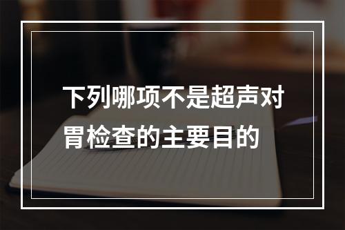 下列哪项不是超声对胃检查的主要目的