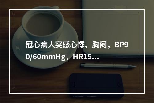 冠心病人突感心悸、胸闷，BP90/60mmHg，HR150次