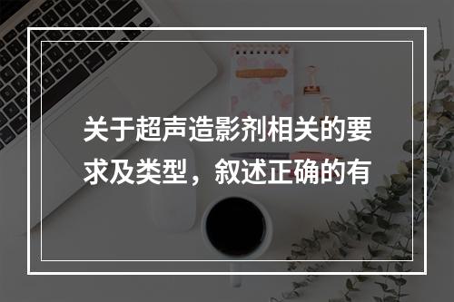 关于超声造影剂相关的要求及类型，叙述正确的有