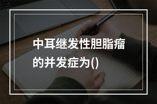 中耳继发性胆脂瘤的并发症为()