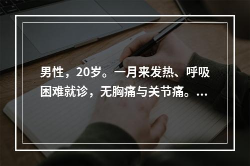 男性，20岁。一月来发热、呼吸困难就诊，无胸痛与关节痛。体检