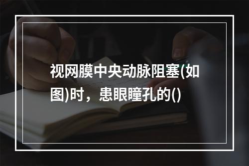 视网膜中央动脉阻塞(如图)时，患眼瞳孔的()