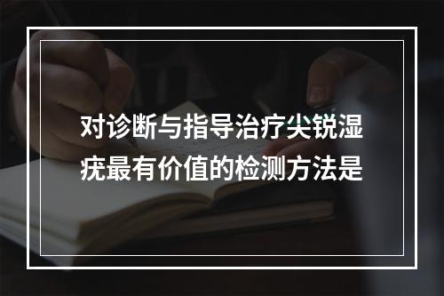 对诊断与指导治疗尖锐湿疣最有价值的检测方法是