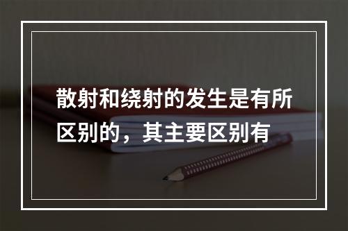 散射和绕射的发生是有所区别的，其主要区别有