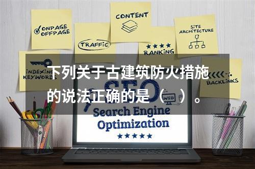 下列关于古建筑防火措施的说法正确的是（　）。