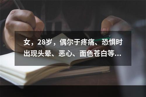 女，28岁，偶尔于疼痛、恐惧时出现头晕、恶心、面色苍白等，几