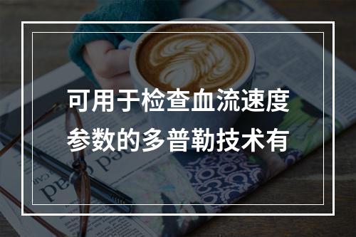 可用于检查血流速度参数的多普勒技术有