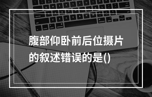 腹部仰卧前后位摄片的叙述错误的是()