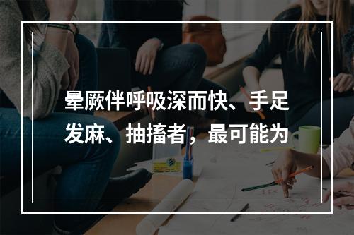 晕厥伴呼吸深而快、手足发麻、抽搐者，最可能为