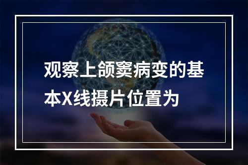 观察上颌窦病变的基本X线摄片位置为