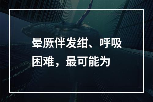 晕厥伴发绀、呼吸困难，最可能为