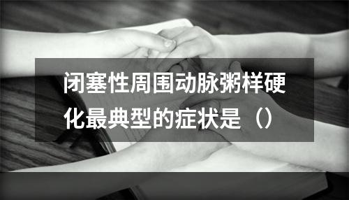 闭塞性周围动脉粥样硬化最典型的症状是（）