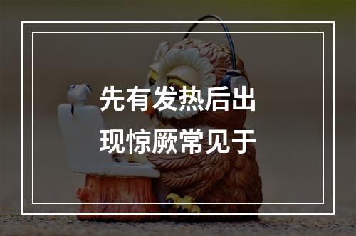 先有发热后出现惊厥常见于