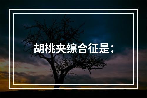 胡桃夹综合征是：