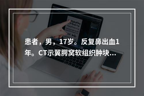 患者，男，17岁。反复鼻出血1年。CT示翼腭窝软组织肿块，压