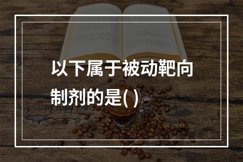 以下属于被动靶向制剂的是( )