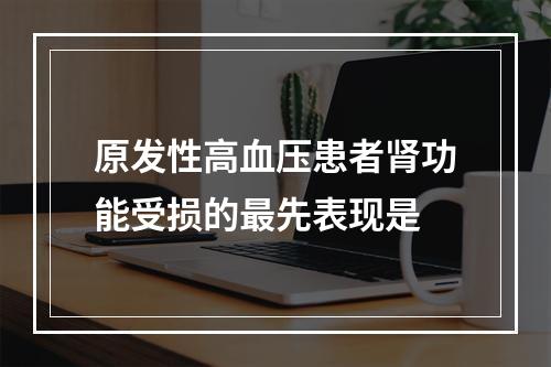 原发性高血压患者肾功能受损的最先表现是