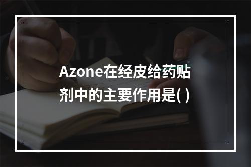 Azone在经皮给药贴剂中的主要作用是( )