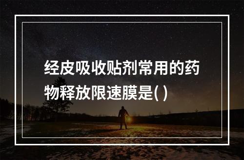 经皮吸收贴剂常用的药物释放限速膜是( )