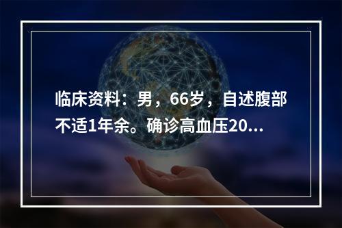 临床资料：男，66岁，自述腹部不适1年余。确诊高血压20年，