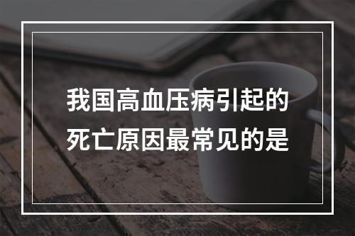 我国高血压病引起的死亡原因最常见的是