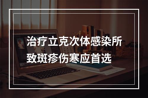 治疗立克次体感染所致斑疹伤寒应首选