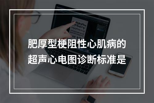 肥厚型梗阻性心肌病的超声心电图诊断标准是