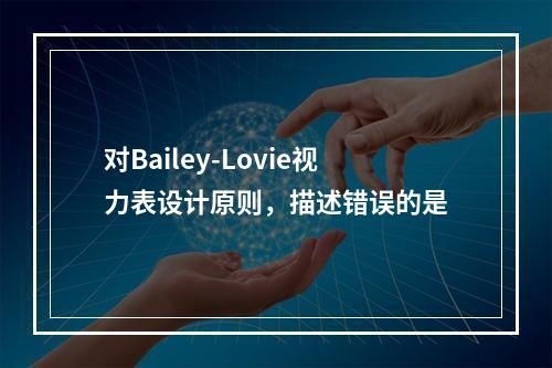 对Bailey-Lovie视力表设计原则，描述错误的是