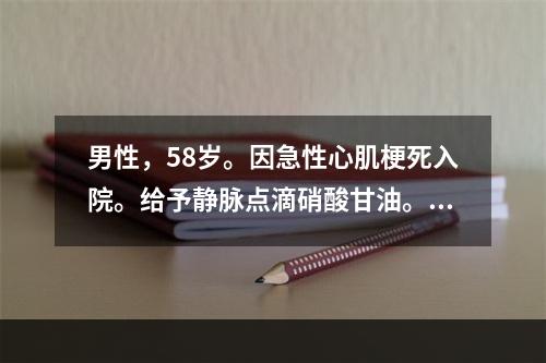 男性，58岁。因急性心肌梗死入院。给予静脉点滴硝酸甘油。下列