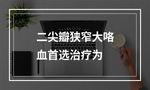 二尖瓣狭窄大咯血首选治疗为