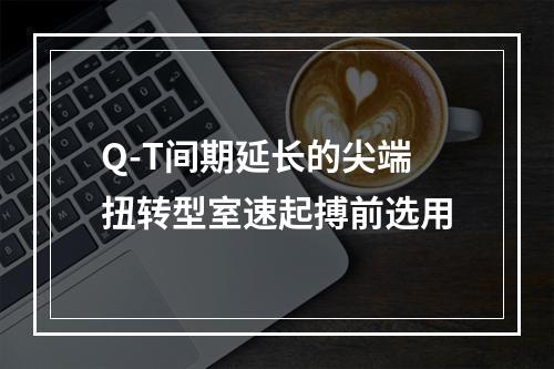 Q-T间期延长的尖端扭转型室速起搏前选用