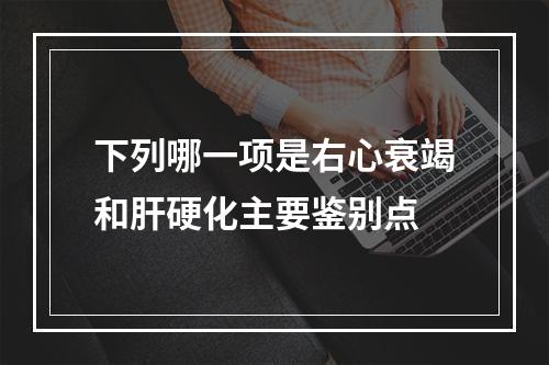 下列哪一项是右心衰竭和肝硬化主要鉴别点