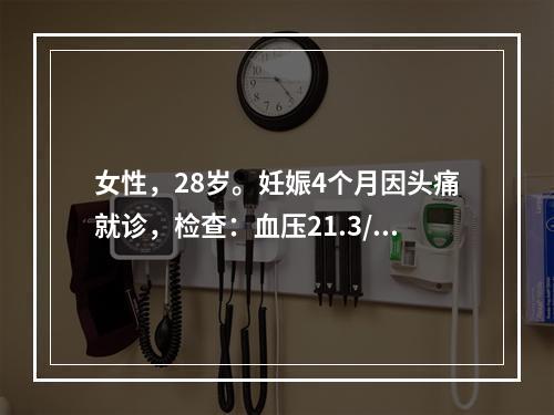 女性，28岁。妊娠4个月因头痛就诊，检查：血压21.3/12