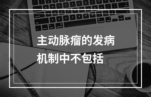 主动脉瘤的发病机制中不包括