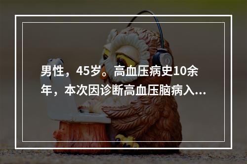 男性，45岁。高血压病史10余年，本次因诊断高血压脑病入院。