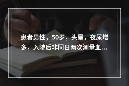 患者男性，50岁，头晕，夜尿增多，入院后非同日两次测量血压双