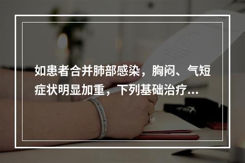 如患者合并肺部感染，胸闷、气短症状明显加重，下列基础治疗错误