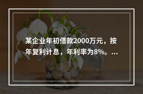 某企业年初借款2000万元，按年复利计息，年利率为8%。第3