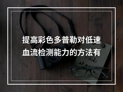 提高彩色多普勒对低速血流检测能力的方法有